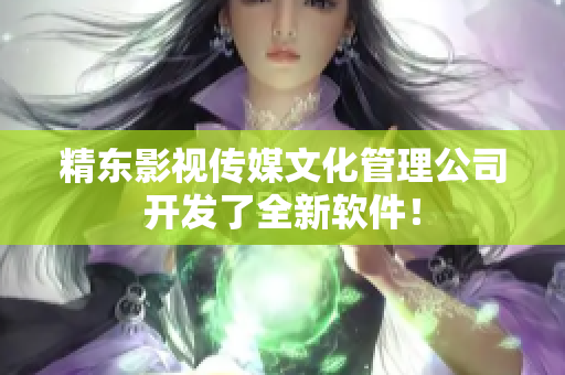 精东影视传媒文化管理公司开发了全新软件！