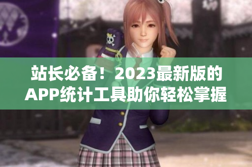 站长必备！2023最新版的APP统计工具助你轻松掌握软件数据