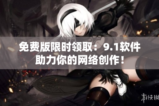 免费版限时领取：9.1软件助力你的网络创作！