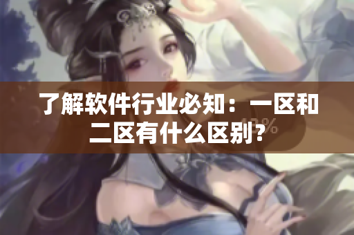 了解软件行业必知：一区和二区有什么区别？
