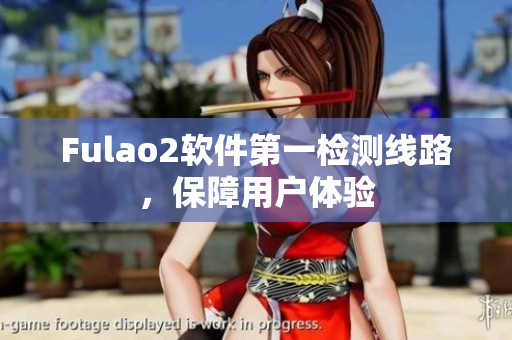 Fulao2软件第一检测线路，保障用户体验