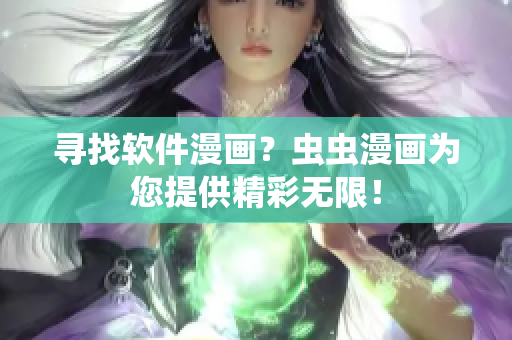 寻找软件漫画？虫虫漫画为您提供精彩无限！
