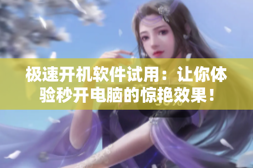 极速开机软件试用：让你体验秒开电脑的惊艳效果！