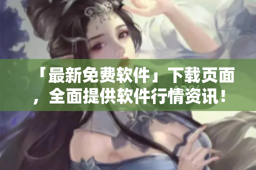 「最新免费软件」下载页面，全面提供软件行情资讯！