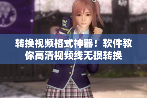 转换视频格式神器！软件教你高清视频线无损转换