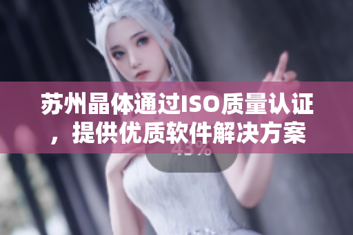 苏州晶体通过ISO质量认证，提供优质软件解决方案