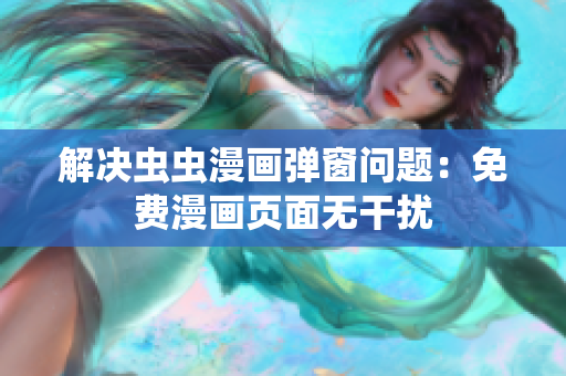 解决虫虫漫画弹窗问题：免费漫画页面无干扰