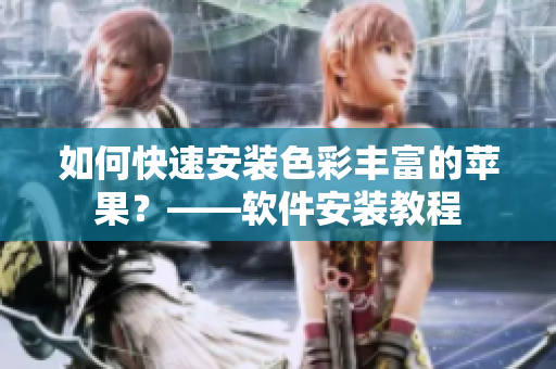 如何快速安装色彩丰富的苹果？——软件安装教程