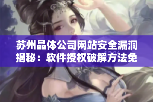 苏州晶体公司网站安全漏洞揭秘：软件授权破解方法免费分享
