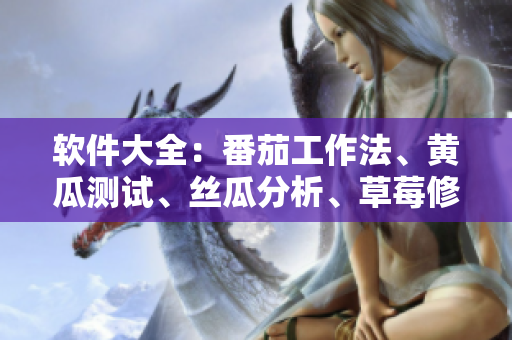 软件大全：番茄工作法、黄瓜测试、丝瓜分析、草莓修复、秋葵开发