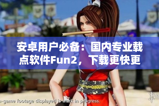 安卓用户必备：国内专业载点软件Fun2，下载更快更稳！