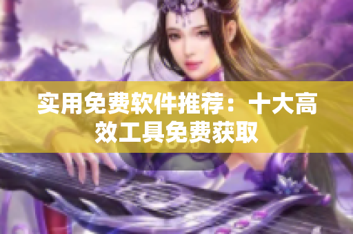 实用免费软件推荐：十大高效工具免费获取
