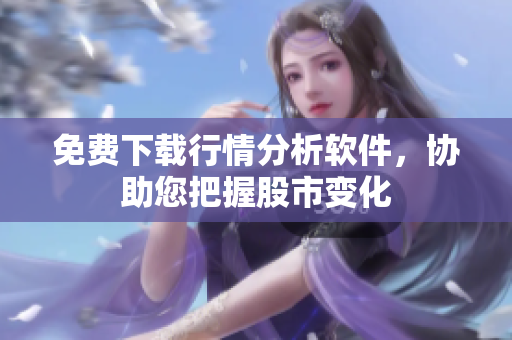 免费下载行情分析软件，协助您把握股市变化