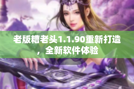 老版糟老头1.1.90重新打造，全新软件体验