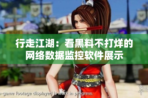 行走江湖：看黑料不打烊的网络数据监控软件展示