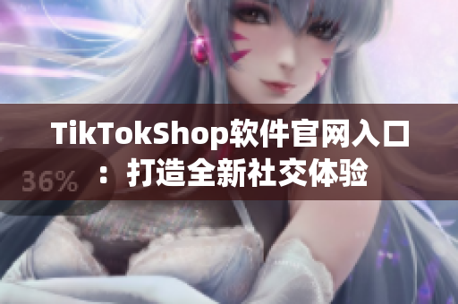 TikTokShop软件官网入口：打造全新社交体验
