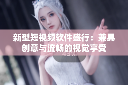 新型短视频软件盛行：兼具创意与流畅的视觉享受