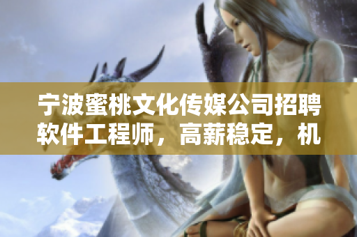 宁波蜜桃文化传媒公司招聘软件工程师，高薪稳定，机会难得！