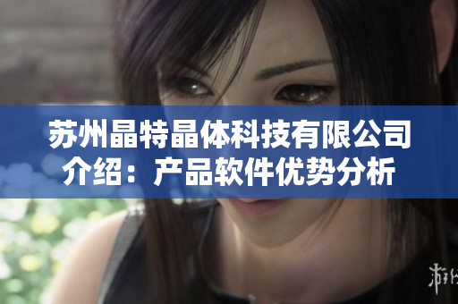 苏州晶特晶体科技有限公司介绍：产品软件优势分析