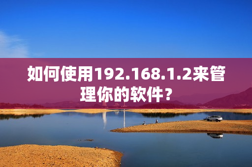 如何使用192.168.1.2来管理你的软件？