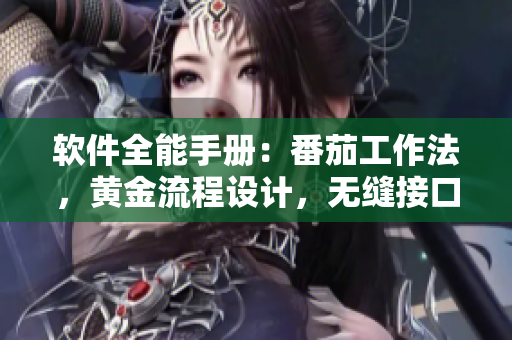 软件全能手册：番茄工作法，黄金流程设计，无缝接口调试，瓜分市场秘籍