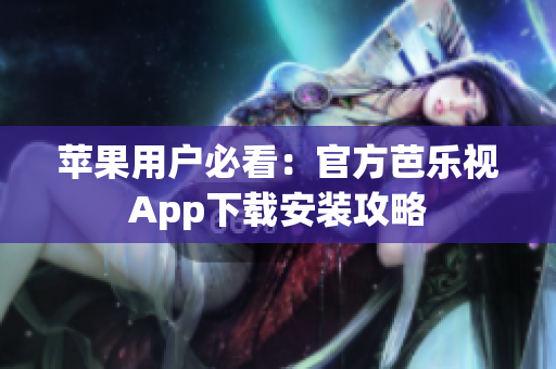 苹果用户必看：官方芭乐视App下载安装攻略