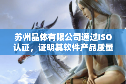 苏州晶体有限公司通过ISO认证，证明其软件产品质量受到认可