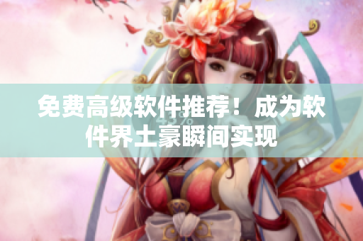 免费高级软件推荐！成为软件界土豪瞬间实现