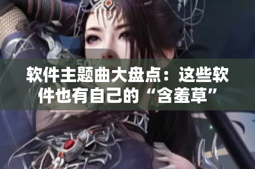 软件主题曲大盘点：这些软件也有自己的“含羞草”