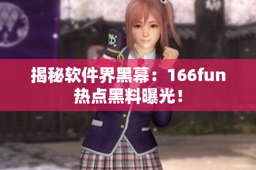 揭秘软件界黑幕：166fun热点黑料曝光！