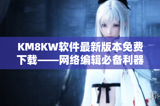 KM8KW软件最新版本免费下载——网络编辑必备利器