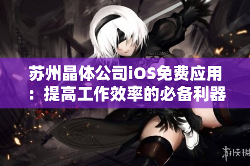 苏州晶体公司iOS免费应用：提高工作效率的必备利器
