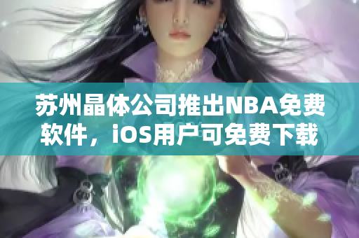 苏州晶体公司推出NBA免费软件，iOS用户可免费下载使用