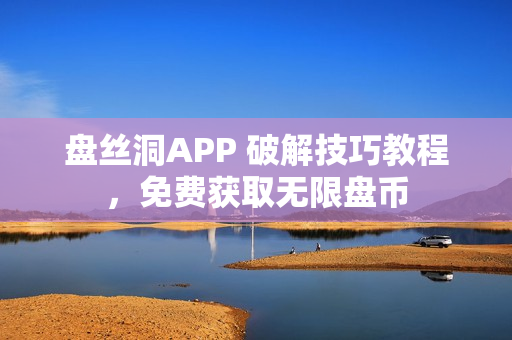 盘丝洞APP 破解技巧教程，免费获取无限盘币