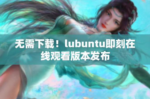 无需下载！lubuntu即刻在线观看版本发布
