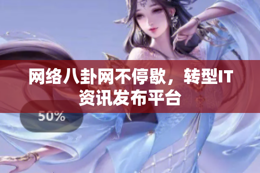 网络八卦网不停歇，转型IT资讯发布平台
