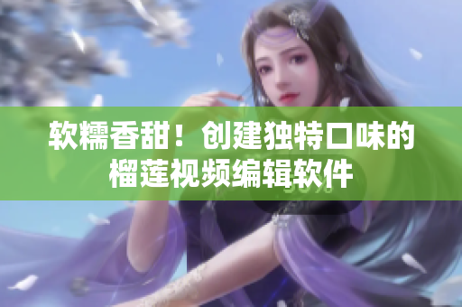 软糯香甜！创建独特口味的榴莲视频编辑软件
