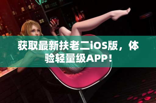 获取最新扶老二iOS版，体验轻量级APP！
