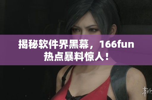 揭秘软件界黑幕，166fun热点暴料惊人！