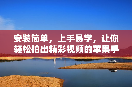 安装简单，上手易学，让你轻松拍出精彩视频的苹果手机短视频软件