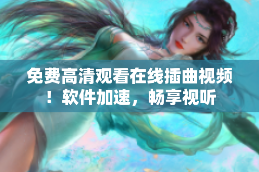 免费高清观看在线插曲视频！软件加速，畅享视听