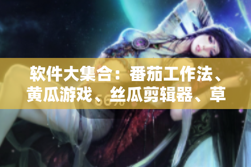 软件大集合：番茄工作法、黄瓜游戏、丝瓜剪辑器、草莓浏览器、秋葵管理软件