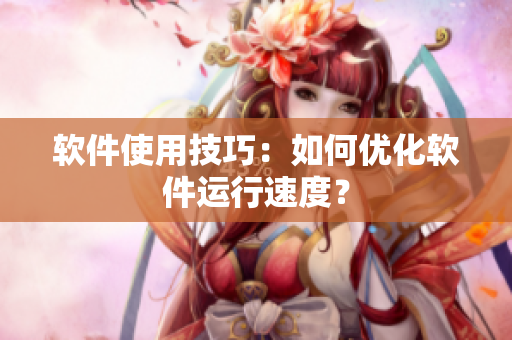 软件使用技巧：如何优化软件运行速度？