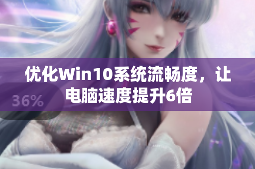 优化Win10系统流畅度，让电脑速度提升6倍