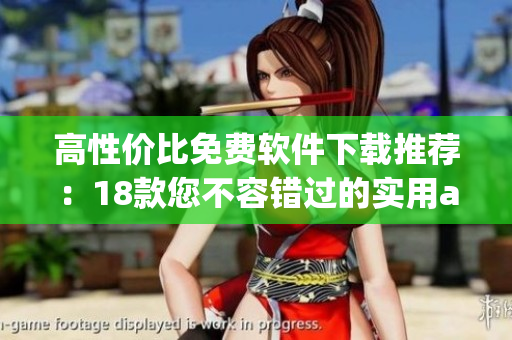 高性价比免费软件下载推荐：18款您不容错过的实用app