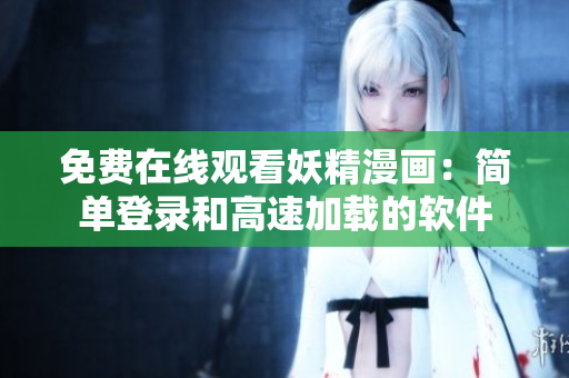 免费在线观看妖精漫画：简单登录和高速加载的软件