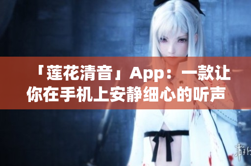 「莲花清音」App：一款让你在手机上安静细心的听声音的软件