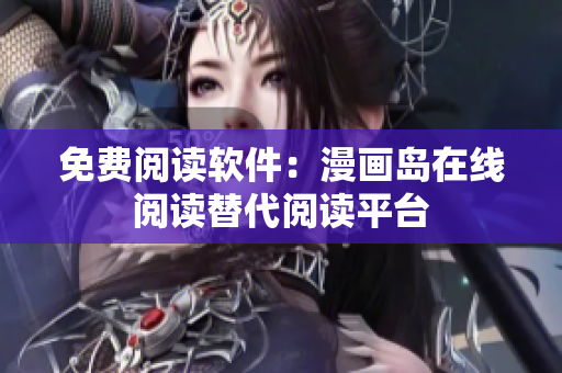 免费阅读软件：漫画岛在线阅读替代阅读平台