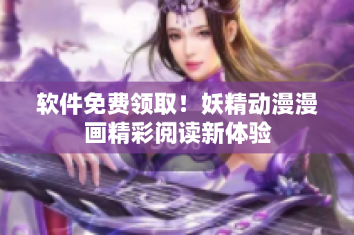 软件免费领取！妖精动漫漫画精彩阅读新体验
