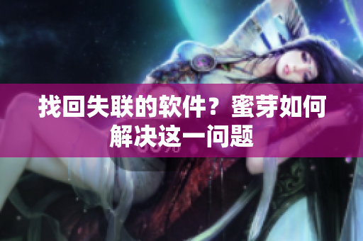 找回失联的软件？蜜芽如何解决这一问题